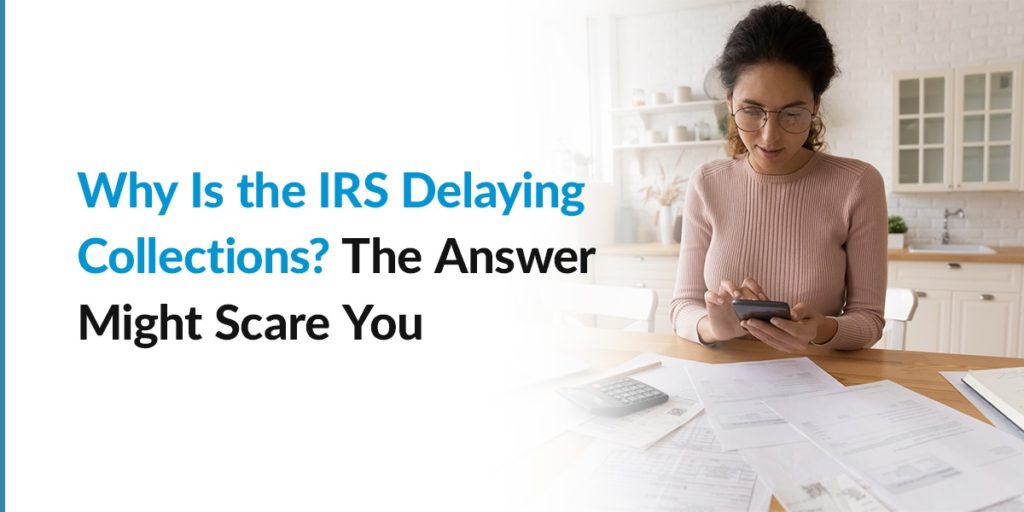 Why Is the IRS Delaying Collections? The answer might scare you