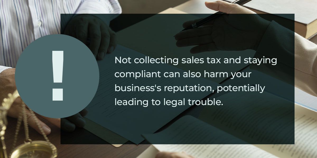 Not collecting sales tax and staying compliant can also harm your business’s reputation, potentially leading to legal trouble.