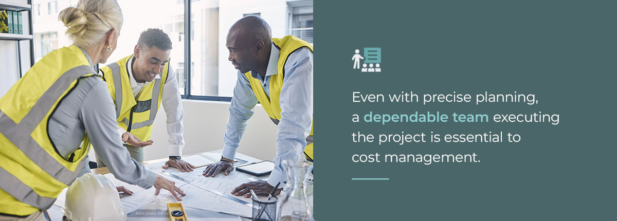 Even with precise planning, a dependable team executing the project is essential to cost management.