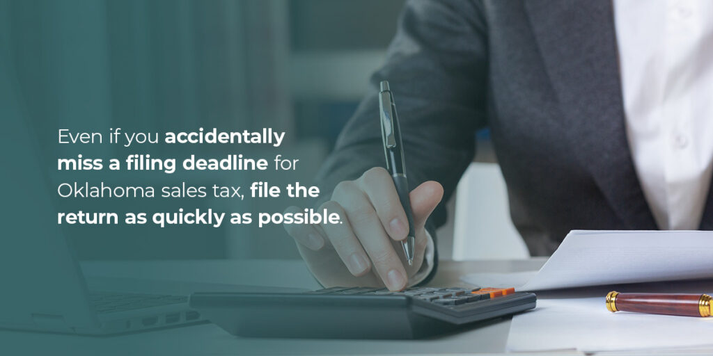 Even if you accidentally miss a filing deadline for Oklahoma sales tax, file the return as quickly as possible.