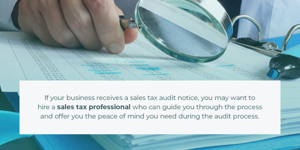 If your business receives a sales tax audit notice, you may want to hire a sales tax professional who can guide you through the process and offer you the peace of mind you need during the audit process.